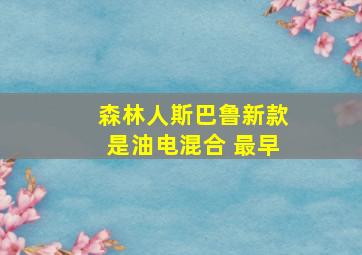 森林人斯巴鲁新款是油电混合 最早